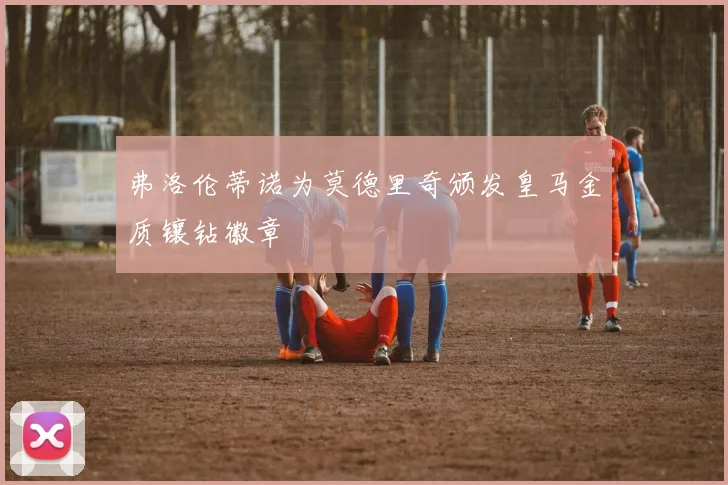 弗洛伦蒂诺为莫德里奇颁发皇马金质镶钻徽章