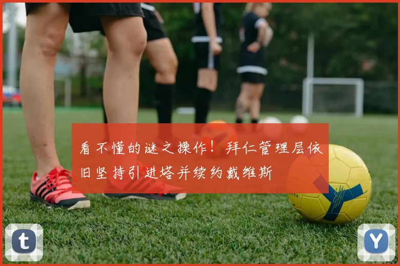 看不懂的谜之操作！拜仁管理层依旧坚持引进塔并续约戴维斯