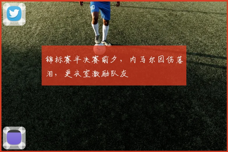 锦标赛半决赛前夕，内马尔因伤落泪，更衣室激励队友
