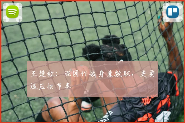 王楚钦：混团作战身兼数职，更要适应快节奏