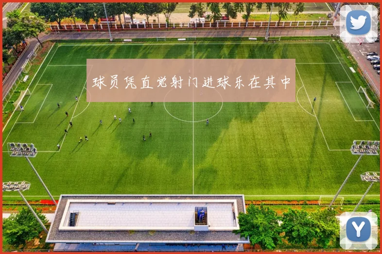 球员凭直觉射门进球乐在其中
