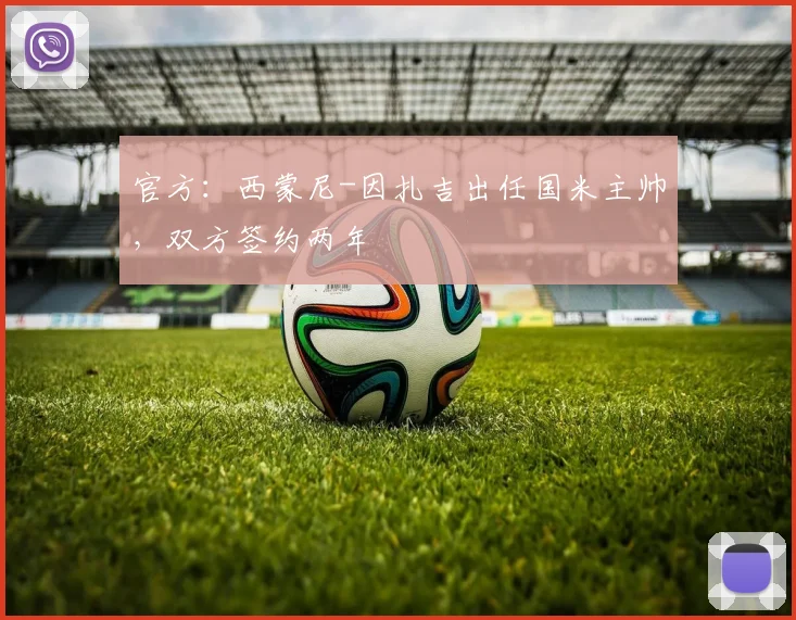 官方：西蒙尼-因扎吉出任国米主帅，双方签约两年