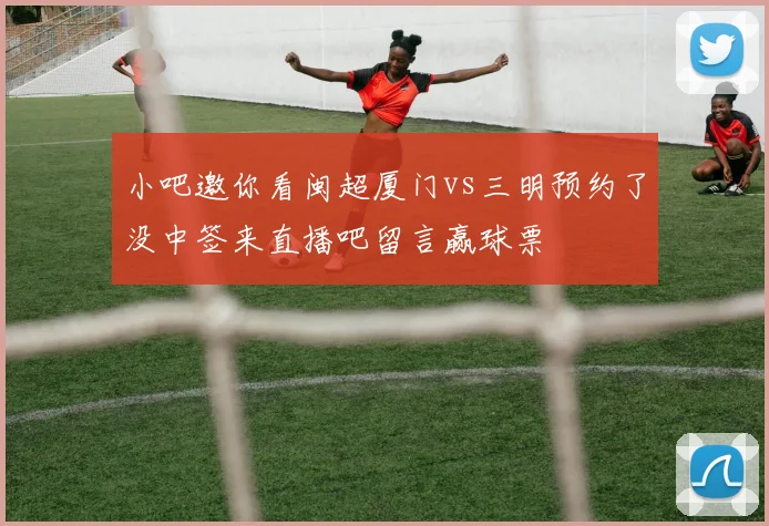 小吧邀你看闽超厦门vs三明预约了没中签来直播吧留言赢球票