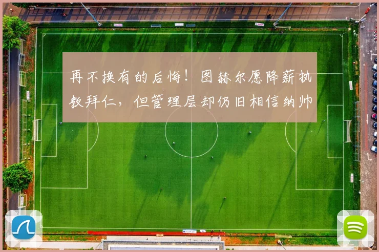 再不换有的后悔！图赫尔愿降薪执教拜仁，但管理层却仍旧相信纳帅