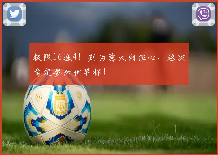 极限16选4！别为意大利担心，这次肯定参加世界杯！
