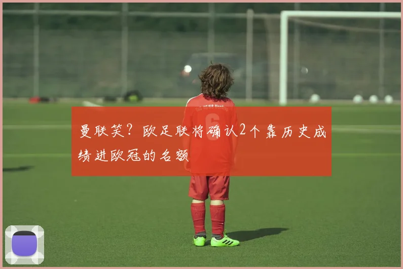 曼联笑？欧足联将确认2个靠历史成绩进欧冠的名额