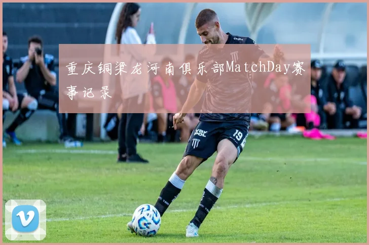 重庆铜梁龙河南俱乐部MatchDay赛事记录