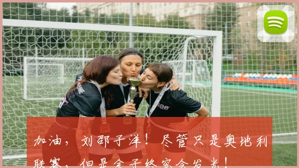 加油，刘邵子洋！尽管只是奥地利联赛，但是金子终究会发光！
