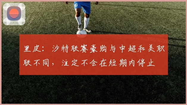 里皮：沙特联赛豪购与中超和美职联不同，注定不会在短期内停止
