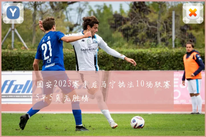 国安2023赛季后马宁执法10场联赛5平5负无胜绩