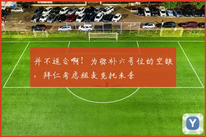 并不适合啊！为弥补六号位的空缺，拜仁考虑租麦克托米奈