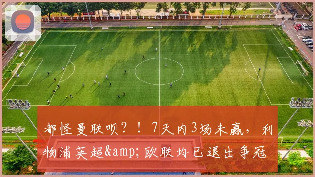 都怪曼联呗？！7天内3场未赢，利物浦英超&欧联均已退出争冠