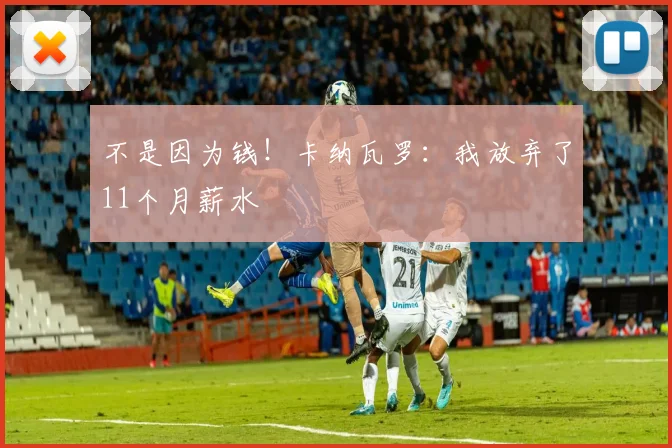 不是因为钱！卡纳瓦罗：我放弃了11个月薪水