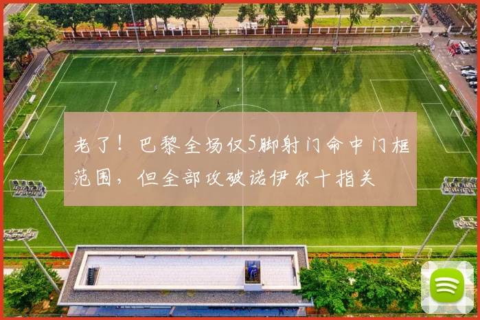 老了！巴黎全场仅5脚射门命中门框范围，但全部攻破诺伊尔十指关