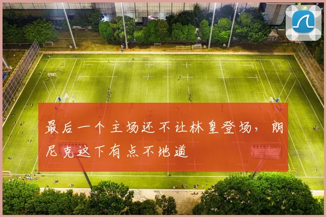 最后一个主场还不让林皇登场，朗尼克这下有点不地道