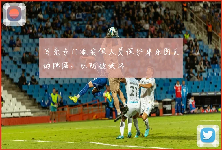 马竞专门派安保人员保护库尔图瓦的牌匾，以防被破坏