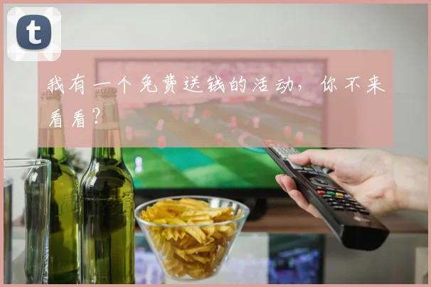 我有一个免费送钱的活动，你不来看看？