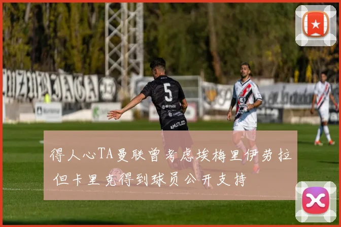 得人心TA曼联曾考虑埃梅里伊劳拉 但卡里克得到球员公开支持