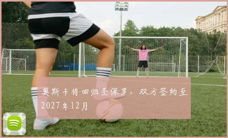 奥斯卡将回归圣保罗，双方签约至2027年12月