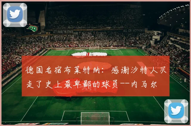 德国名宿布莱特纳：感谢沙特人买走了史上最卑鄙的球员--内马尔