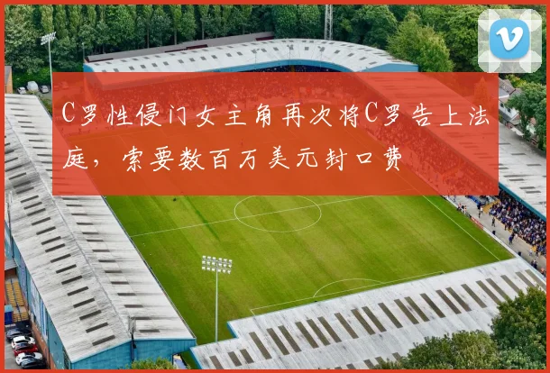 C罗性侵门女主角再次将C罗告上法庭，索要数百万美元封口费